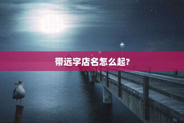 带远字店名怎么起?