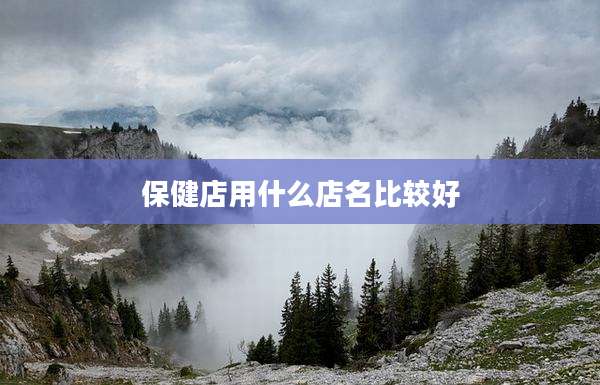 保健店用什么店名比较好