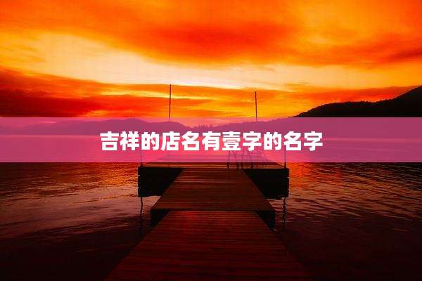吉祥的店名有壹字的名字