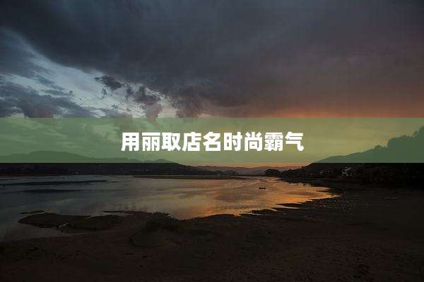 用丽取店名时尚霸气
