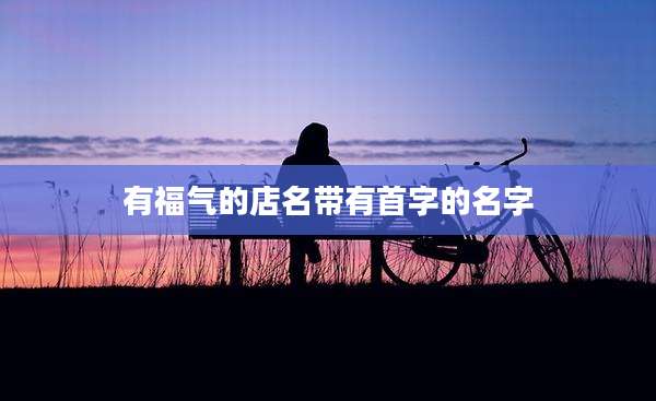 有福气的店名带有首字的名字