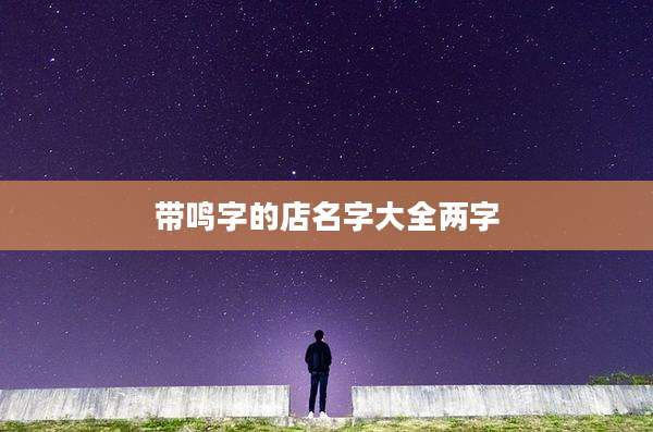 带鸣字的店名字大全两字