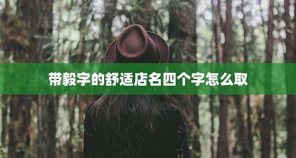 带毅字的舒适店名四个字怎么取