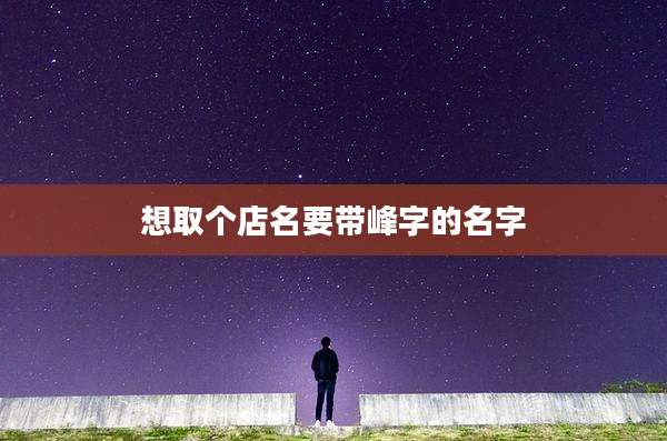想取个店名要带峰字的名字