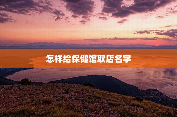怎样给保健馆取店名字