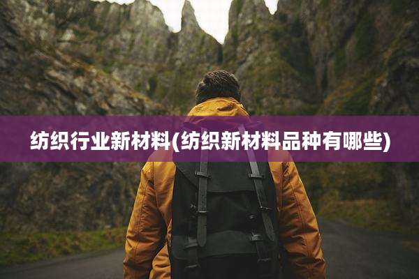 纺织行业新材料(纺织新材料品种有哪些)