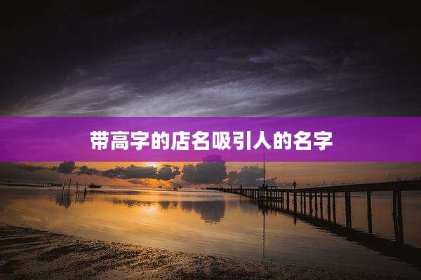 带高字的店名吸引人的名字