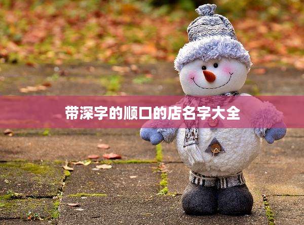 带深字的顺口的店名字大全