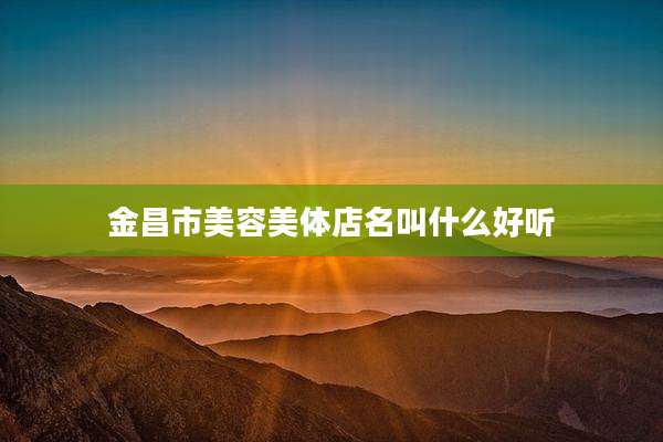 金昌市美容美体店名叫什么好听