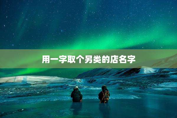 用一字取个另类的店名字