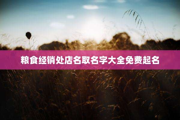 粮食经销处店名取名字大全免费起名