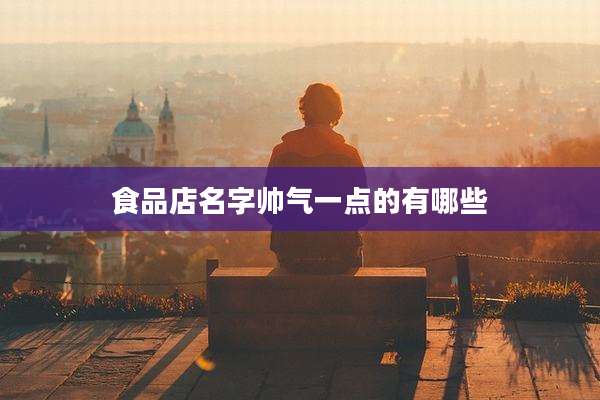 食品店名字帅气一点的有哪些