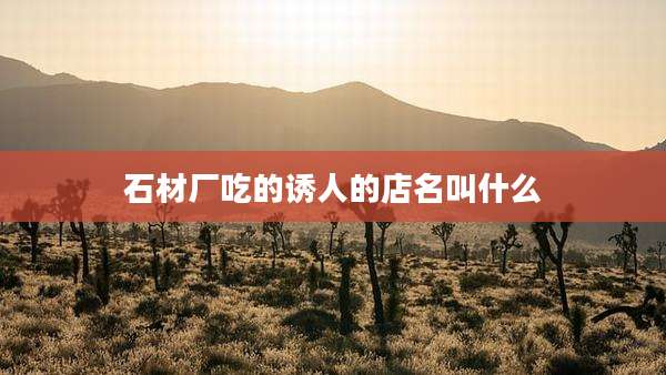 石材厂吃的诱人的店名叫什么