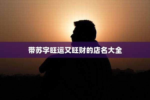 带苏字旺运又旺财的店名大全