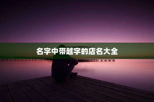 名字中带越字的店名大全