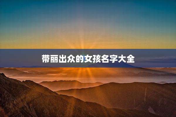 带丽出众的女孩名字大全