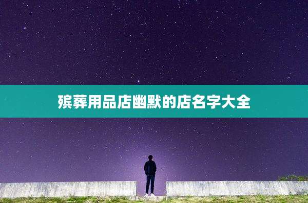 殡葬用品店幽默的店名字大全