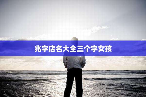 兆字店名大全三个字女孩