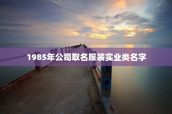 1985年公司取名服装实业类名字