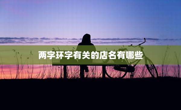 两字环字有关的店名有哪些