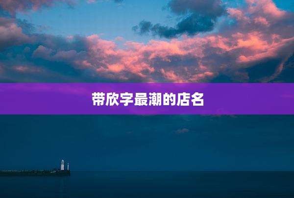 带欣字最潮的店名