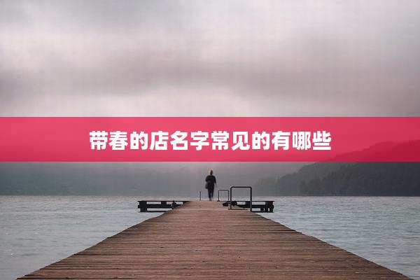 带春的店名字常见的有哪些
