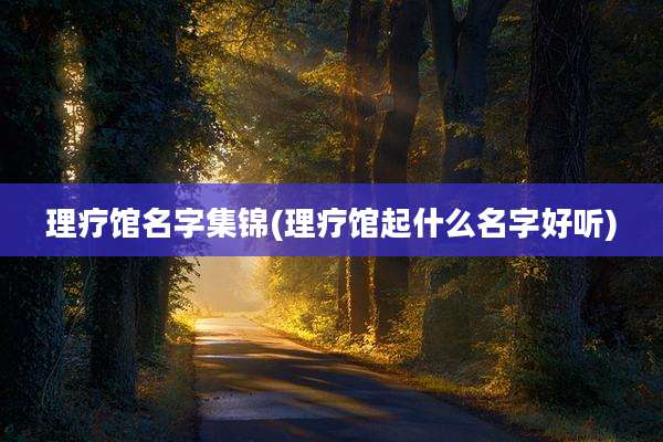 理疗馆名字集锦(理疗馆起什么名字好听)