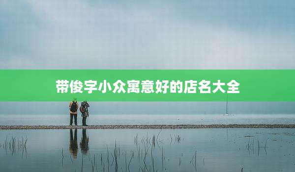 带俊字小众寓意好的店名大全
