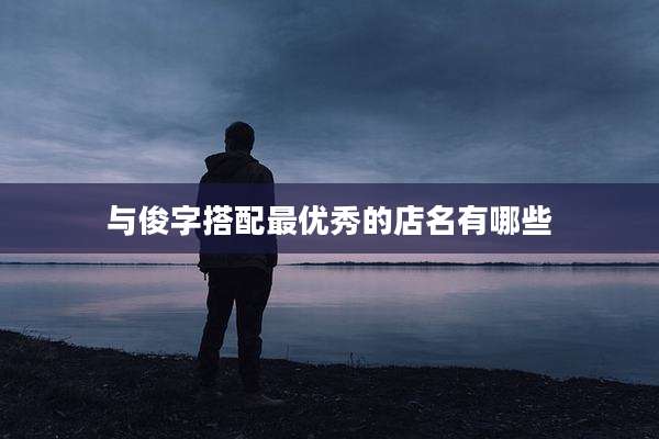 与俊字搭配最优秀的店名有哪些