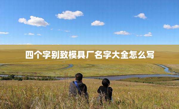 四个字别致模具厂名字大全怎么写