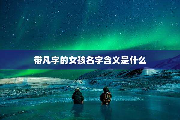 带凡字的女孩名字含义是什么