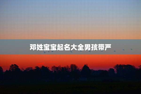 邓姓宝宝起名大全男孩带严