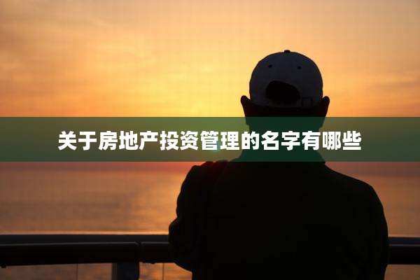 关于房地产投资管理的名字有哪些