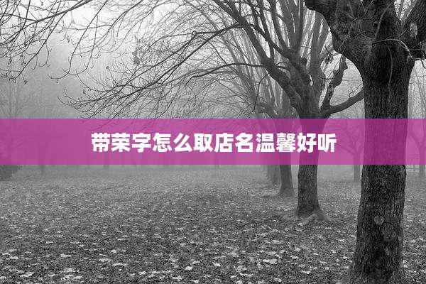 带荣字怎么取店名温馨好听