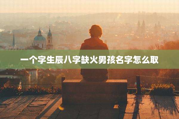 一个字生辰八字缺火男孩名字怎么取