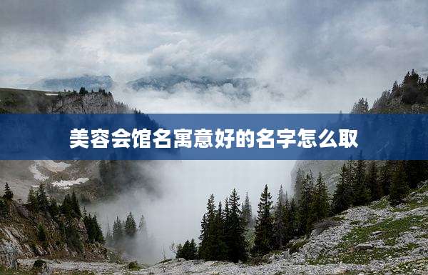 美容会馆名寓意好的名字怎么取