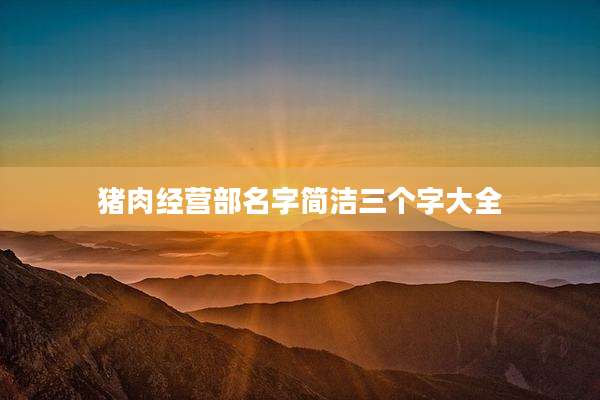 猪肉经营部名字简洁三个字大全