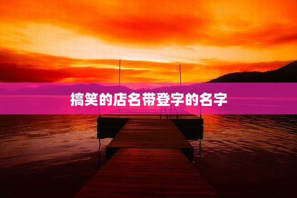 搞笑的店名带登字的名字