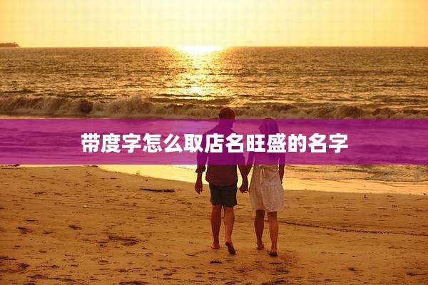 带度字怎么取店名旺盛的名字
