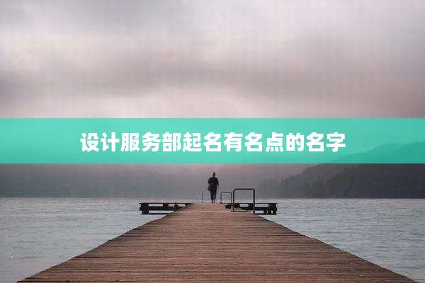 设计服务部起名有名点的名字