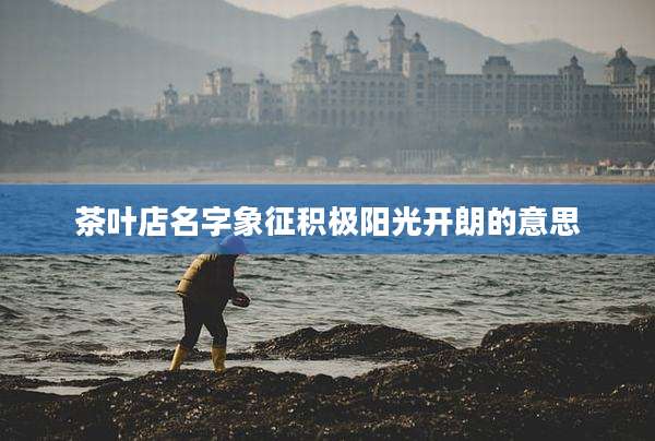 茶叶店名字象征积极阳光开朗的意思