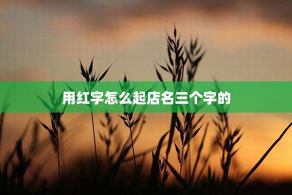 用红字怎么起店名三个字的