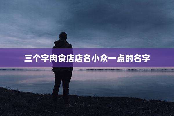 三个字肉食店店名小众一点的名字