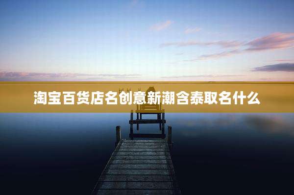 淘宝百货店名创意新潮含泰取名什么