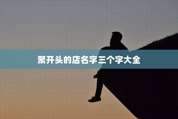 聚开头的店名字三个字大全