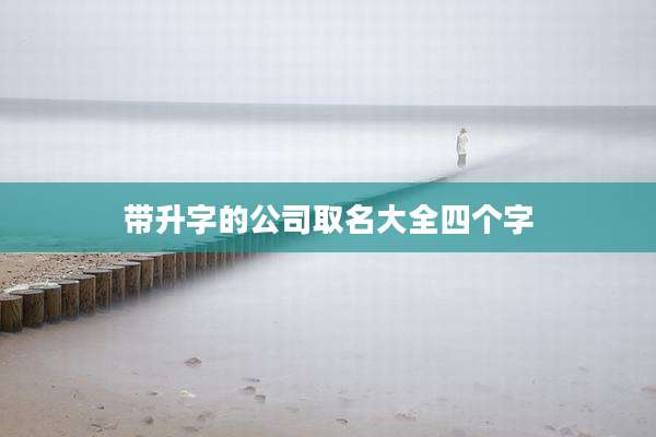带升字的公司取名大全四个字
