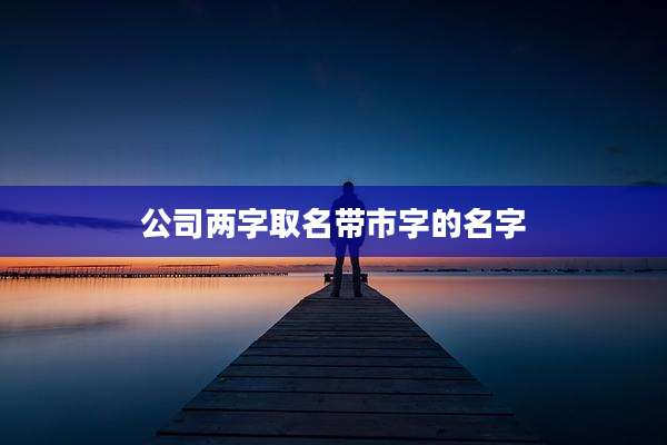 公司两字取名带市字的名字
