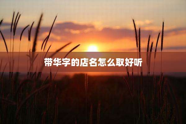 带华字的店名怎么取好听