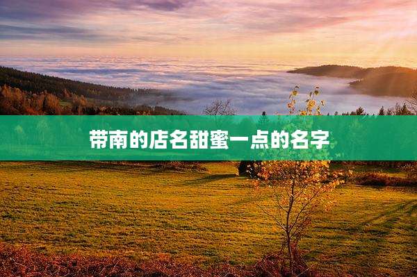 带南的店名甜蜜一点的名字