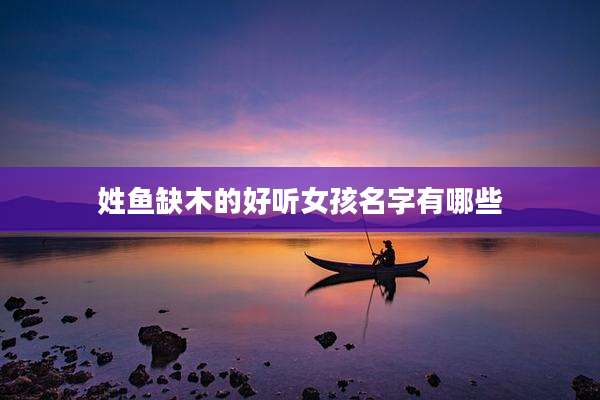 姓鱼缺木的好听女孩名字有哪些